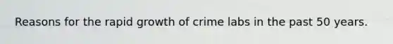 Reasons for the rapid growth of crime labs in the past 50 years.