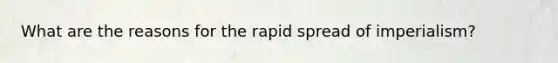 What are the reasons for the rapid spread of imperialism?