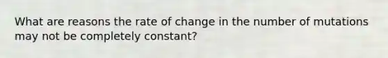 What are reasons the rate of change in the number of mutations may not be completely constant?