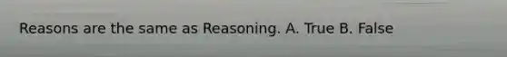 Reasons are the same as Reasoning. A. True B. False