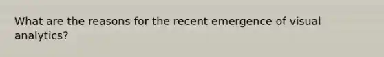What are the reasons for the recent emergence of visual analytics?