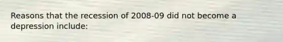 Reasons that the recession of 2008-09 did not become a depression include: