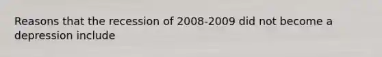 Reasons that the recession of 2008-2009 did not become a depression include