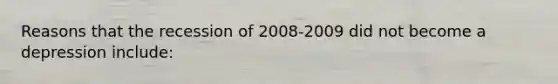 Reasons that the recession of 2008-2009 did not become a depression include: