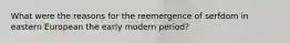 What were the reasons for the reemergence of serfdom in eastern European the early modern period?