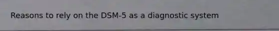 Reasons to rely on the DSM-5 as a diagnostic system