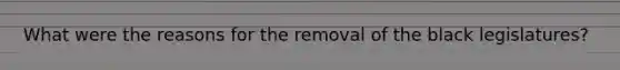 What were the reasons for the removal of the black legislatures?