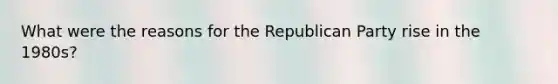 What were the reasons for the Republican Party rise in the 1980s?