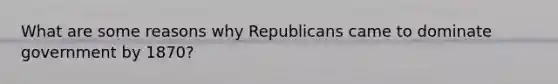 What are some reasons why Republicans came to dominate government by 1870?