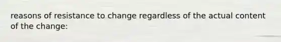 reasons of resistance to change regardless of the actual content of the change: