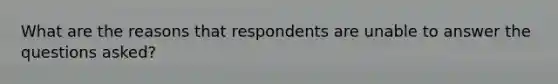 What are the reasons that respondents are unable to answer the questions asked?