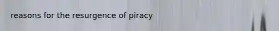 reasons for the resurgence of piracy