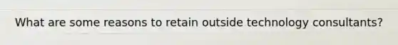 What are some reasons to retain outside technology consultants?