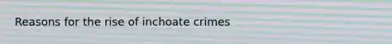 Reasons for the rise of inchoate crimes