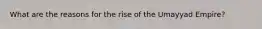 What are the reasons for the rise of the Umayyad Empire?