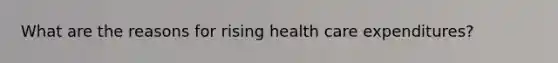 What are the reasons for rising health care expenditures?