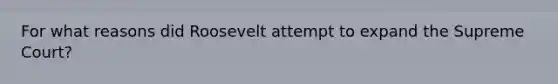 For what reasons did Roosevelt attempt to expand the Supreme Court?