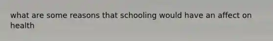 what are some reasons that schooling would have an affect on health