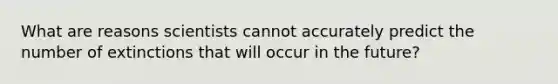 What are reasons scientists cannot accurately predict the number of extinctions that will occur in the future?