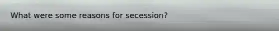 What were some reasons for secession?