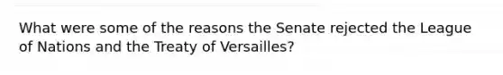 What were some of the reasons the Senate rejected the League of Nations and the Treaty of Versailles?