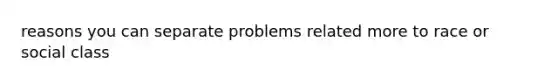 reasons you can separate problems related more to race or social class