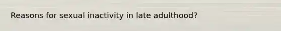 Reasons for sexual inactivity in late adulthood?