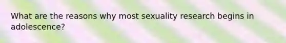 What are the reasons why most sexuality research begins in adolescence?