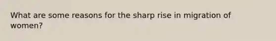 What are some reasons for the sharp rise in migration of women?