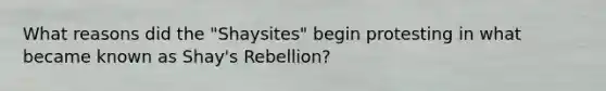 What reasons did the "Shaysites" begin protesting in what became known as Shay's Rebellion?