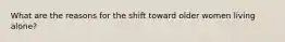 What are the reasons for the shift toward older women living alone?