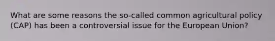 What are some reasons the so-called common agricultural policy (CAP) has been a controversial issue for the European Union?