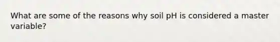 What are some of the reasons why soil pH is considered a master variable?