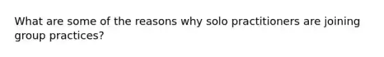 What are some of the reasons why solo practitioners are joining group practices?