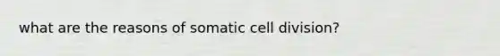 what are the reasons of somatic cell division?