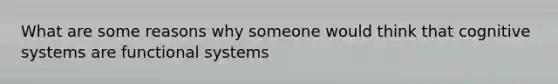 What are some reasons why someone would think that cognitive systems are functional systems