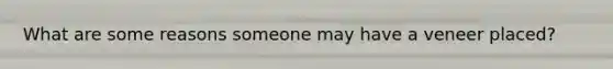 What are some reasons someone may have a veneer placed?