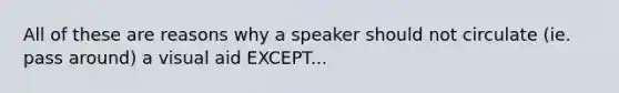 All of these are reasons why a speaker should not circulate (ie. pass around) a visual aid EXCEPT...