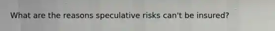 What are the reasons speculative risks can't be insured?