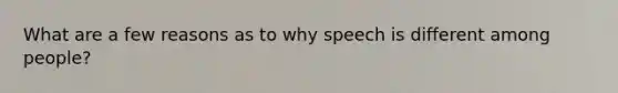 What are a few reasons as to why speech is different among people?