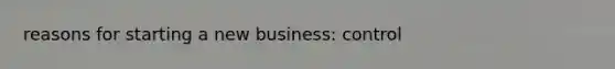 reasons for starting a new business: control