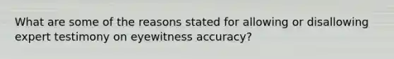 What are some of the reasons stated for allowing or disallowing expert testimony on eyewitness accuracy?