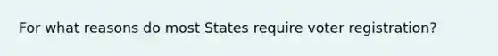 For what reasons do most States require voter registration?