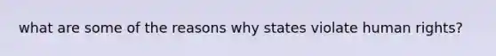 what are some of the reasons why states violate human rights?
