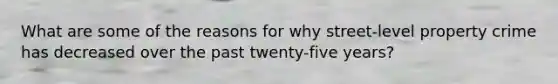 What are some of the reasons for why street-level property crime has decreased over the past twenty-five years?