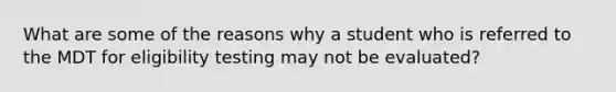 What are some of the reasons why a student who is referred to the MDT for eligibility testing may not be evaluated?