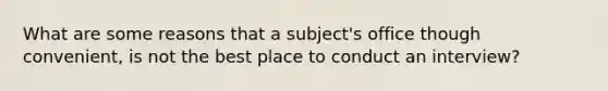 What are some reasons that a subject's office though convenient, is not the best place to conduct an interview?