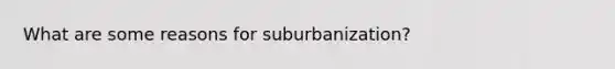 What are some reasons for suburbanization?