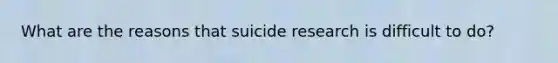 What are the reasons that suicide research is difficult to do?