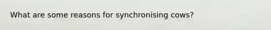 What are some reasons for synchronising cows?